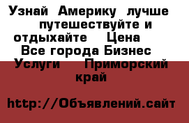   Узнай  Америку  лучше....путешествуйте и отдыхайте  › Цена ­ 1 - Все города Бизнес » Услуги   . Приморский край